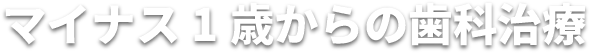 マイナス1歳からの歯科治療