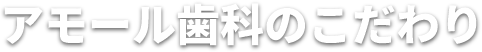 アモール歯科のこだわり